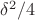 $\delta^2/4$