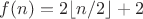 $f(n)=2\lfloor n/2 \rfloor +2$