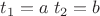 $t_1=a\;t_2=b$