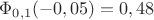 $\Phi_{0,1}(-0,05)=0,48$