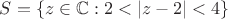 $S = \{z \in \mathbb C: 2 < |z - 2| < 4\}$
