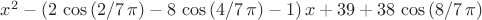 ${x}^{2}- \left( 2\,\cos \left( 2/7\,\pi  \right) -8\,\cos \left( 4/7
\,\pi  \right) -1 \right) x+39+38\,\cos \left( 8/7\,\pi  \right) $