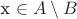 x \in A \setminus B x \in A \setminus B