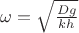 $\omega=\sqrt{\frac{ Dg} {kh}}$
