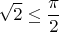 $$\sqrt 2 \le \frac \pi 2$$