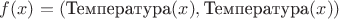 $f(x) = (\text{Температура}(x),\text{Температура}(x))$