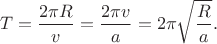 $$T=\dfrac{2 \pi R}{v}=\dfrac{2 \pi v}{a}=2 \pi \sqrt{\dfrac{R}{a}}.$$