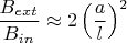 $\dfrac{B_{ext}}{B_{in}}\approx 2\left(\dfrac{a}{l}\right)^2$