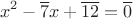$$x^2-\overline{7}x+\overline{12}=\overline{0}$$