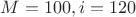 $M = 100, i = 120$