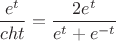 $$\frac{e^t}{cht} = \frac{2e^t}{e^t + e^{-t}}$$