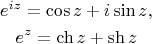 $$\begin{gathered} e^{iz} = \cos z + i\sin z, \\ e^z = \ch z + \sh z \end{gathered}$$