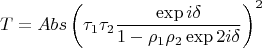 $$T=Abs \left( \tau_1 \tau_2 \frac{\exp{i \delta}}{1- \rho_1 \rho_2 \exp{2i \delta}} \right )^2$$