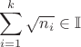 $$\sum_{i=1}^{k}\sqrt{n_i}\in \mathbb{I}$$