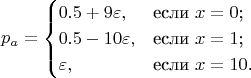 $$p_a = \begin{cases}
0.5 +9 \varepsilon ,&\text{если $x=0$;}\\
0.5 -10 \varepsilon ,&\text{если $x=1$;}\\
\varepsilon,&\text{если $x=10$.}
\end{cases}$$