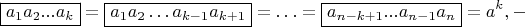 $$\boxed{{a_1}{a_2}...{a_k}} = \boxed{{a_1}{a_2} \ldots {a_{k - 1}}{a_{k + 1}}} = \ldots = \boxed{{a_{n - k + 1}}...{a_{n - 1}}{a_n}} = {a^k}, - $$