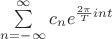 $\sum\limits_{n=-\infty}^{\infty}c_ne^{\frac{2\pi}{T}int}$