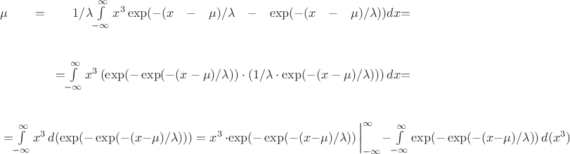 \begin{multline*}
\mu= 1/\lambda $$\int\limits_{-\infty}^{\infty} x^3 \exp(-(x-\mu)/\lambda-\exp(-(x-\mu)/\lambda)) dx$$=
 \end{multline*}
\begin{multline*}
 =$$\int\limits_{-\infty}^{\infty} x^3 \left(\exp(-\exp(-(x-\mu)/\lambda)) \cdot (1/\lambda \cdot \exp(-(x-\mu)/\lambda))\right) dx $$=
\end{multline*}
\begin{multline*}
=$$\int\limits_{-\infty}^{\infty} x^3\,d(\exp(-\exp(-(x-\mu)/\lambda))) =x^3\, \cdot  \exp(-\exp(-(x-\mu)/\lambda))\,\bigg|_{-\infty}^{\infty} - \int\limits_{-\infty}^{\infty} \exp(-\exp(-(x-\mu)/\lambda))\,d(x^3)$$
\end{multline*}