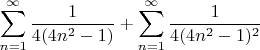$$\sum\limits_{n=1}^{\infty} \frac{1}{4(4n^2-1)} + \sum\limits_{n=1}^{\infty} \frac{1}{4(4n^2-1)^2} $