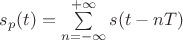 $s_p(t)=\sum\limits_{n=-\infty}^{+\infty}s(t-nT)$