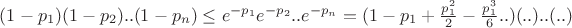 $\[(1 - {p_1})(1 - {p_2})..(1 - {p_n}) \le {e^{ - {p_1}}}{e^{ - {p_2}}}..{e^{ - {p_n}}} = (1 - {p_1} + \frac{{p_1^2}}{2} - \frac{{p_1^3}}{6}..)(..)..(..)\]$