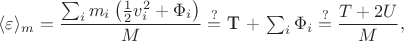 $\displaystyle\langle \varepsilon \rangle _{m} = \frac{ \sum_{i} m_i \left(\frac{1}{2}v_i^2 + \Phi_i \right)}{M} \stackrel{?}{=}$ T + \sum_{i} \Phi_i \stackrel{?}{=} \displaystyle\frac{T + 2 U}{M},$