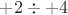 $+2 \div +4$