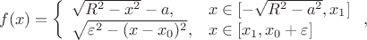 $$
f(x)=\left\{\begin{array}{ll}
\sqrt{R^2-x^2}-a,& x\in [-\sqrt{R^2-a^2},x_1]\\
\sqrt{\varepsilon^2-(x-x_0)^2},&x\in [x_1,x_0+\varepsilon]\end{array}\right.,
$$