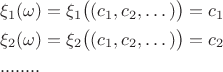 \begin{align*}
&\xi_1(\omega) = \xi_1\big((c_1,c_2,\dots)\big) = c_1\\
&\xi_2(\omega) = \xi_2\big((c_1,c_2,\dots)\big) = c_2\\
&........
\end{align*}