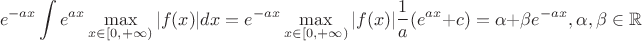$$e^{-ax}\int e^{ax}\max\limits _{x\in [0,+\infty)} |f(x)|dx=e^{-ax}\max\limits _{x\in [0,+\infty)} |f(x)|\frac{1}{a}(e^{ax}+c)=\alpha +\beta e^{-ax}, \alpha ,\beta \in \mathbb R$$