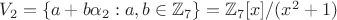 $V_2=\{a+b\alpha_2:a,b \in \mathbb{Z}_7\}=\mathbb{Z}_7[x]/(x^2+1)$