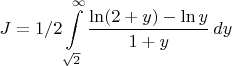 $$J=1/2\int\limits_{\sqrt 2}^{\infty} \frac{\ln (2+y) -\ln y}{1+y}\,dy$$