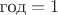 $\text{год} = 1$