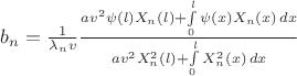 $b_n=\frac{1}{\lambda_n v}\frac{av^2\psi(l)X_n(l)+\int\limits_0^l \psi(x)X_n(x)\,dx}{av^2X_n^2(l)+\int\limits_0^l X_n^2(x)\,dx}$