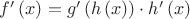 $f^{ \prime  }\left( x \right) =g^{ \prime  }\left( h\left( x \right)  \right) \cdot h^{ \prime  }\left( x \right) $