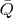 $\bar{Q}$