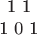 $$\begin{tabular}{c}1 1\\1 0 1\end{tabular}$$