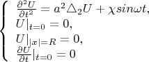 $$\left\{ \begin{array}{l} \frac {\partial^2 U} {\partial t^2}=a^2\triangle_2U+\chi sin {\omega t},\\
U|_{t=0}=0,\\
U|_{\left| x \right|=R}=0 ,\\
{\frac {\partial U} {\partial t}}|_{t=0}=0 \end{array} \right.$$