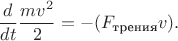 $$
\frac{d}{dt}\frac{mv^2}{2}=-(F_\text{трения}v).
$$