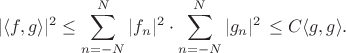 $$ |\langle f,g\rangle|^2\leq \sum_{n=-N}^N|f_n|^2\cdot \sum_{n=-N}^N|g_n|^2\,\leq C\langle g,g\rangle.$$