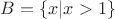 $B = \{x| x > 1\}$