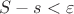 $S-s<\varepsilon$