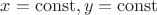 $x=\operatorname{const},y=\operatorname{const}$