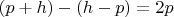 $(p+h)-(h-p)=2p$