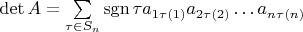 $\det A=\sum\limits_{\tau\in S_n}\operatorname {sgn}\tau a_{1\tau(1)}a_{2\tau(2)}\ldots a_{n\tau(n)}$