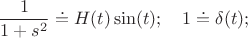 $$\frac 1 {1+s^2} \doteq H(t)\sin(t); \quad 1 \doteq \delta(t);$$