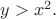 $y>x^2.$