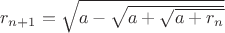 $r_{n+1}=\sqrt{a-\sqrt{a+\sqrt{a+r_n}}}$