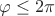 $\varphi\le 2\pi$