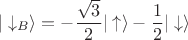 $$|\downarrow_B\rangle = -\dfrac{\sqrt{3}}{2}|\uparrow\rangle - \dfrac{1}{2}|\downarrow\rangle$$ $$|\downarrow_B\rangle = -\dfrac{\sqrt{3}}{2}|\uparrow\rangle - \dfrac{1}{2}|\downarrow\rangle$$
